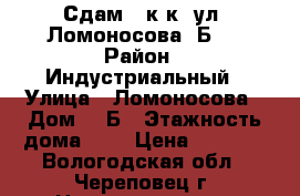 Сдам 1 к.к. ул. Ломоносова 8Б.  › Район ­ Индустриальный › Улица ­ Ломоносова › Дом ­ 8Б › Этажность дома ­ 5 › Цена ­ 7 000 - Вологодская обл., Череповец г. Недвижимость » Квартиры аренда   